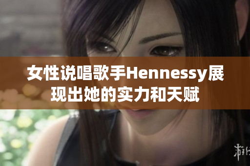 女性说唱歌手Hennessy展现出她的实力和天赋