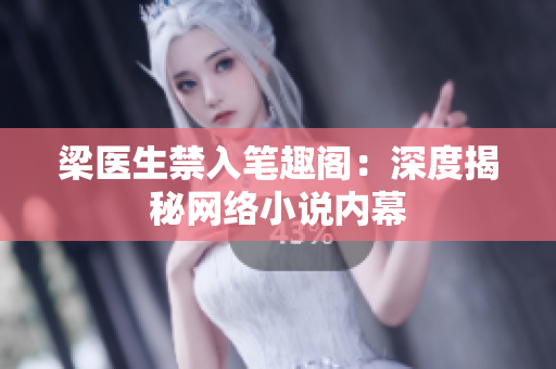 梁医生禁入笔趣阁：深度揭秘网络小说内幕