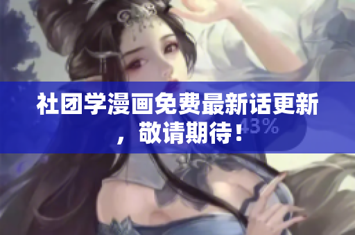 社团学漫画免费最新话更新，敬请期待！