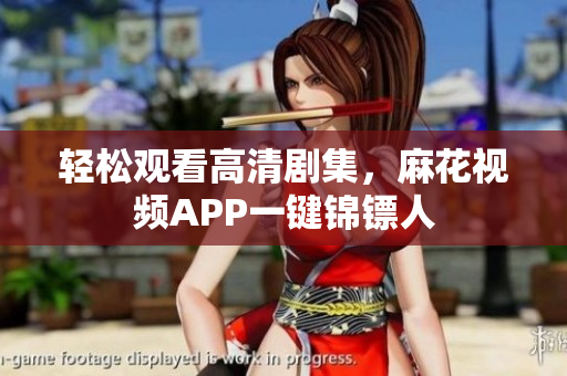 轻松观看高清剧集，麻花视频APP一键锦镖人