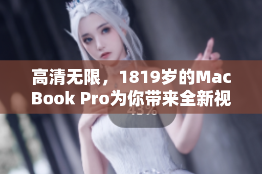 高清无限，1819岁的MacBook Pro为你带来全新视觉享受