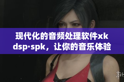 现代化的音频处理软件xkdsp·spk，让你的音乐体验更臻完美(1)
