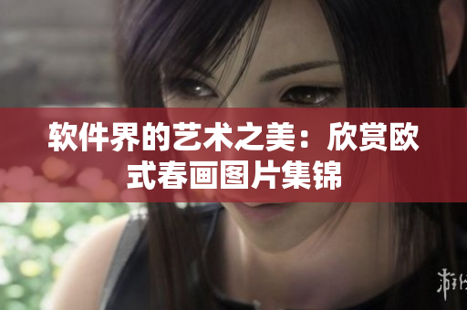 软件界的艺术之美：欣赏欧式春画图片集锦