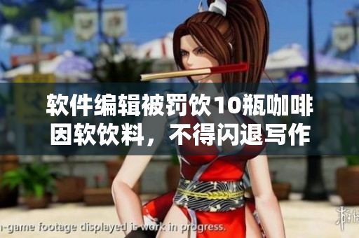 软件编辑被罚饮10瓶咖啡因软饮料，不得闪退写作
