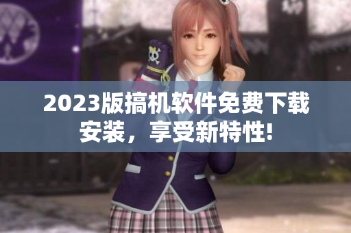 2023版搞机软件免费下载安装，享受新特性!