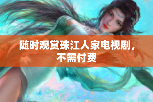 随时观赏珠江人家电视剧，不需付费