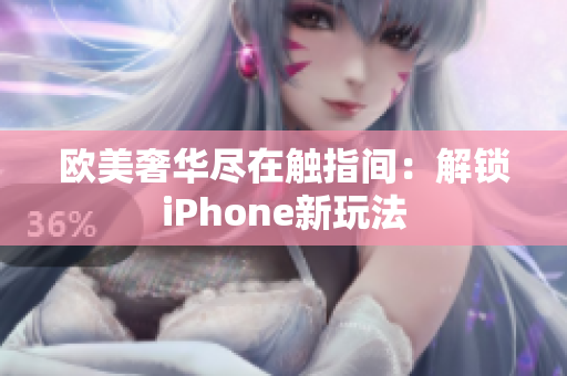 欧美奢华尽在触指间：解锁iPhone新玩法