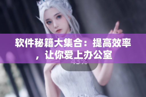 软件秘籍大集合：提高效率，让你爱上办公室