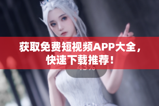 获取免费短视频APP大全，快速下载推荐！