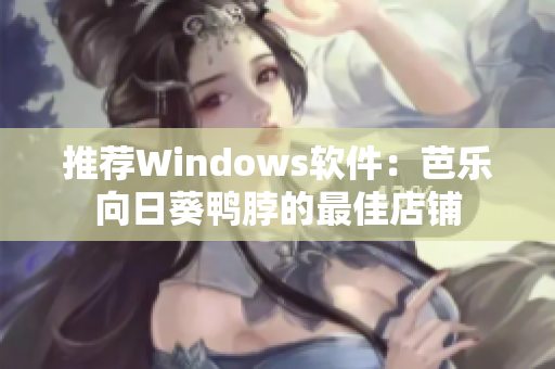 推荐Windows软件：芭乐向日葵鸭脖的最佳店铺