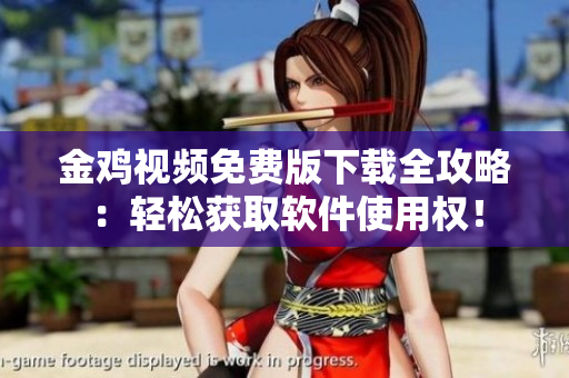 金鸡视频免费版下载全攻略：轻松获取软件使用权！