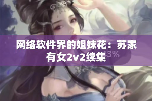 网络软件界的姐妹花：苏家有女2v2续集