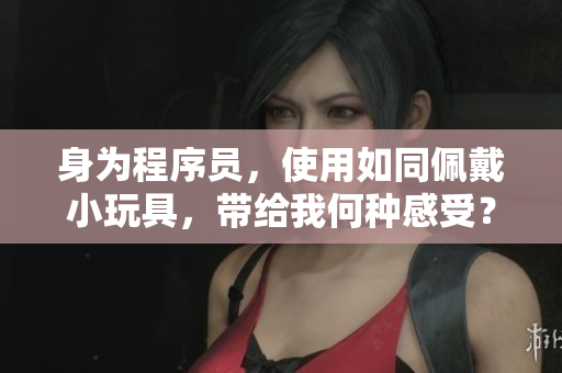 身为程序员，使用如同佩戴小玩具，带给我何种感受？