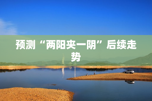 预测“两阳夹一阴”后续走势
