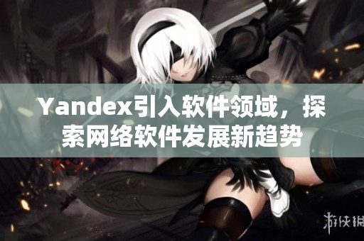 Yandex引入软件领域，探索网络软件发展新趋势