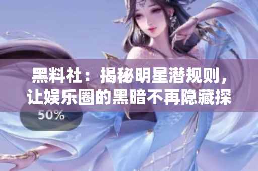黑料社：揭秘明星潜规则，让娱乐圈的黑暗不再隐藏探秘明星潜规则，揭露娱乐圈的裙带关系