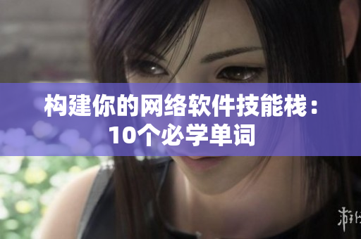 构建你的网络软件技能栈：10个必学单词