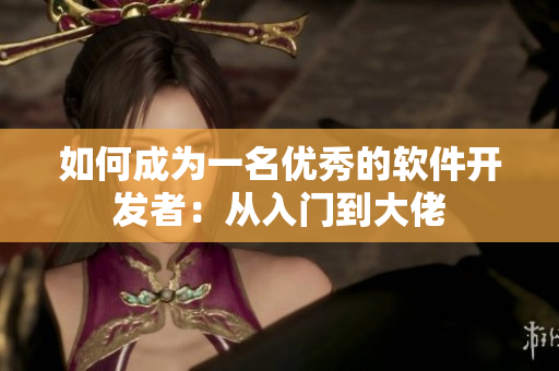 如何成为一名优秀的软件开发者：从入门到大佬