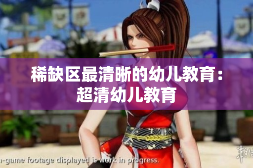 稀缺区最清晰的幼儿教育：超清幼儿教育