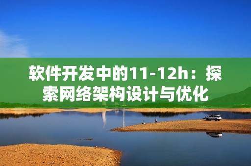 软件开发中的11-12h：探索网络架构设计与优化