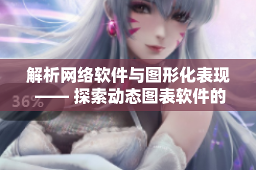 解析网络软件与图形化表现 —— 探索动态图表软件的未来