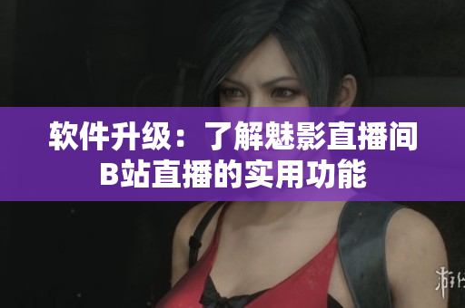 软件升级：了解魅影直播间B站直播的实用功能
