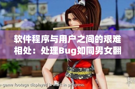软件程序与用户之间的艰难相处：处理Bug如同男女翻云覆雨