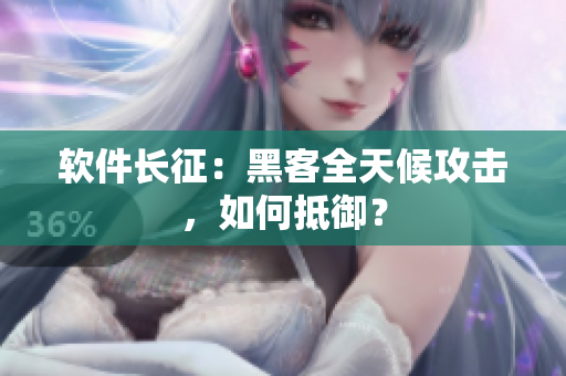 软件长征：黑客全天候攻击，如何抵御？