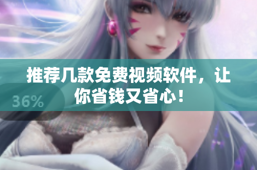 推荐几款免费视频软件，让你省钱又省心！