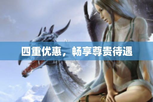 四重优惠，畅享尊贵待遇