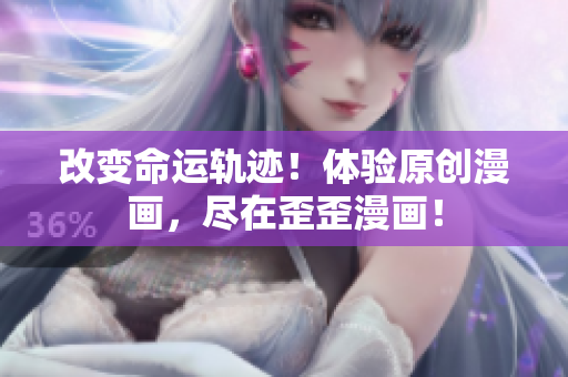 改变命运轨迹！体验原创漫画，尽在歪歪漫画！