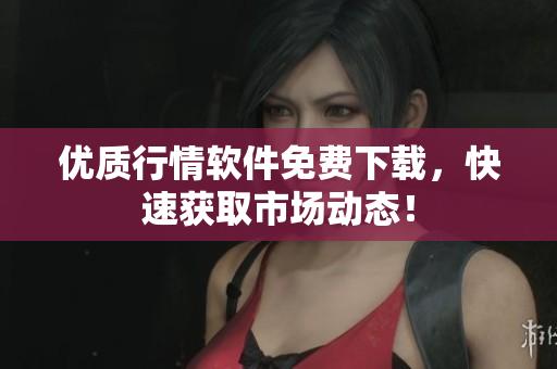 优质行情软件免费下载，快速获取市场动态！