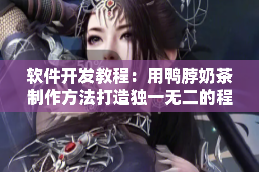软件开发教程：用鸭脖奶茶制作方法打造独一无二的程序