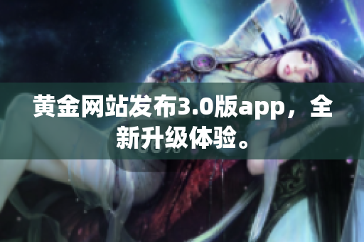 黄金网站发布3.0版app，全新升级体验。