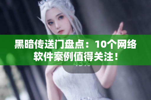 黑暗传送门盘点：10个网络软件案例值得关注！