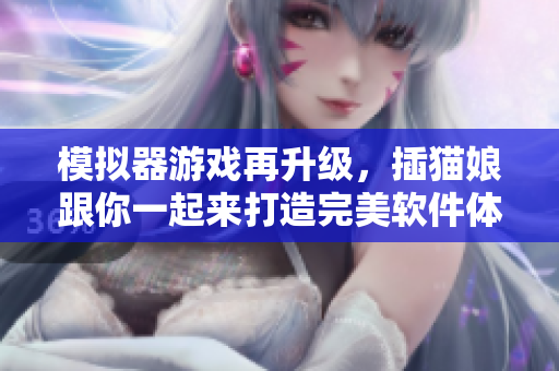 模拟器游戏再升级，插猫娘跟你一起来打造完美软件体验