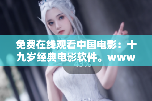 免费在线观看中国电影：十九岁经典电影软件。www.