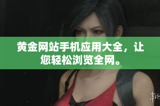 黄金网站手机应用大全，让您轻松浏览全网。