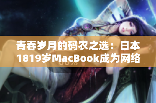 青春岁月的码农之选：日本1819岁MacBook成为网络软件必备