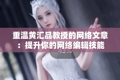 重温黄汇品教授的网络文章：提升你的网络编辑技能