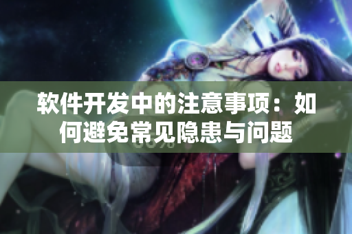 软件开发中的注意事项：如何避免常见隐患与问题