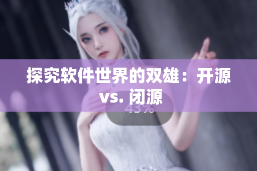 探究软件世界的双雄：开源 vs. 闭源