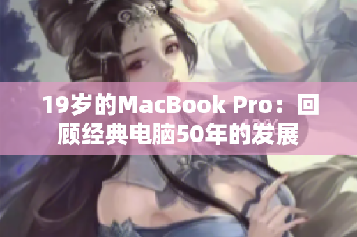 19岁的MacBook Pro：回顾经典电脑50年的发展
