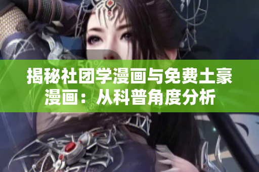 揭秘社团学漫画与免费土豪漫画：从科普角度分析