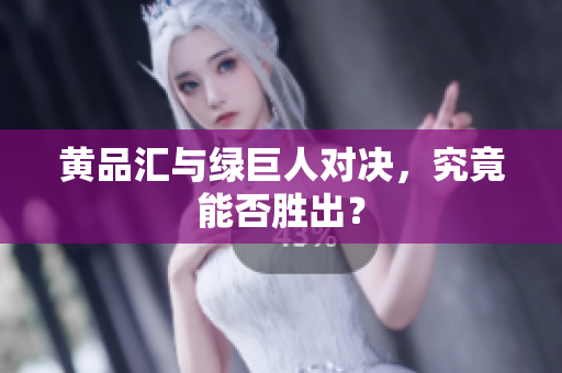 黄品汇与绿巨人对决，究竟能否胜出？