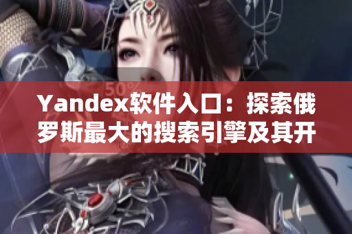 Yandex软件入口：探索俄罗斯最大的搜索引擎及其开发的软件
