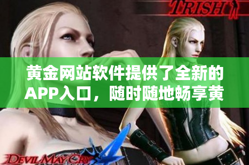 黄金网站软件提供了全新的APP入口，随时随地畅享黄金交易