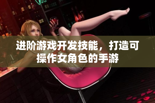进阶游戏开发技能，打造可操作女角色的手游