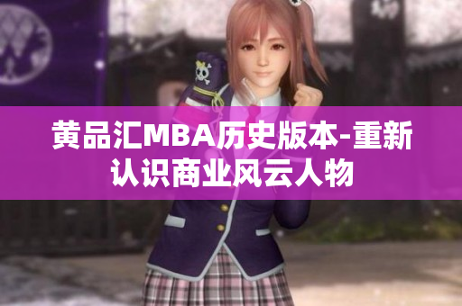 黄品汇MBA历史版本-重新认识商业风云人物