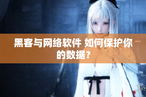 黑客与网络软件 如何保护你的数据？